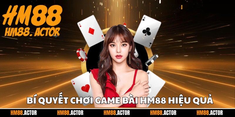 Bí quyết chơi game bài HM88 hiệu quả