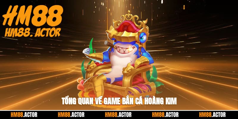  Tổng quan về game bắn cá hoàng kim